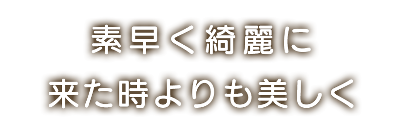 素早く綺麗に、来た時よりも美しく